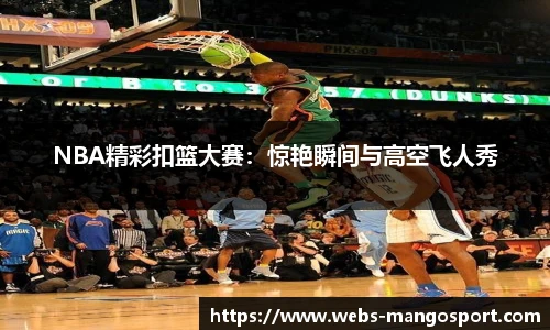 NBA精彩扣篮大赛：惊艳瞬间与高空飞人秀