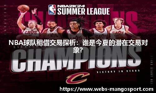 NBA球队租借交易探析：谁是今夏的潜在交易对象？