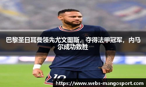 巴黎圣日耳曼领先尤文图斯，夺得法甲冠军，内马尔成功致胜