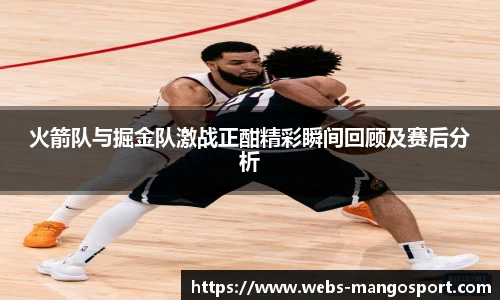 火箭队与掘金队激战正酣精彩瞬间回顾及赛后分析