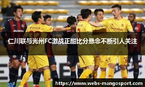 仁川联与光州FC激战正酣比分悬念不断引人关注