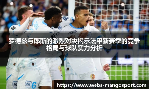 罗德兹与郎斯的激烈对决揭示法甲新赛季的竞争格局与球队实力分析