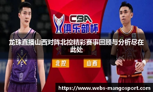 龙珠直播山西对阵北控精彩赛事回顾与分析尽在此处
