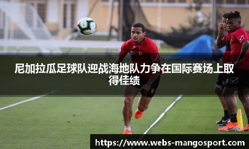尼加拉瓜足球队迎战海地队力争在国际赛场上取得佳绩