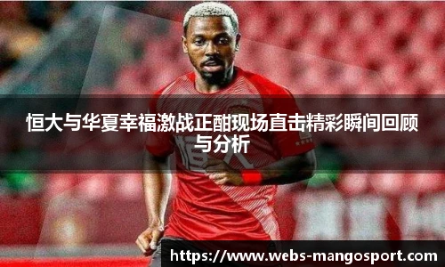 恒大与华夏幸福激战正酣现场直击精彩瞬间回顾与分析