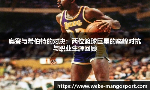 奥登与希伯特的对决：两位篮球巨星的巅峰对抗与职业生涯回顾