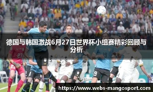 德国与韩国激战6月27日世界杯小组赛精彩回顾与分析