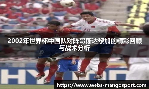 2002年世界杯中国队对阵哥斯达黎加的精彩回顾与战术分析